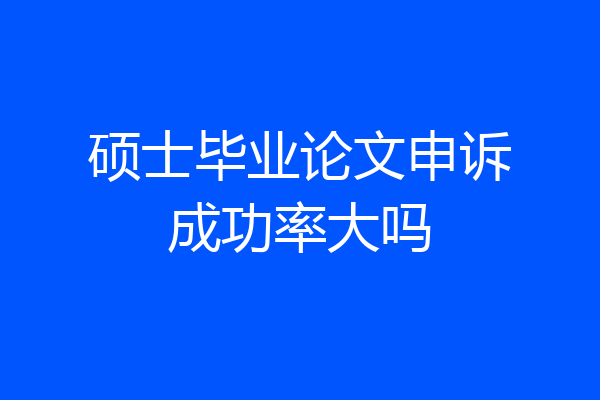 硕士毕业论文申诉成功率大吗