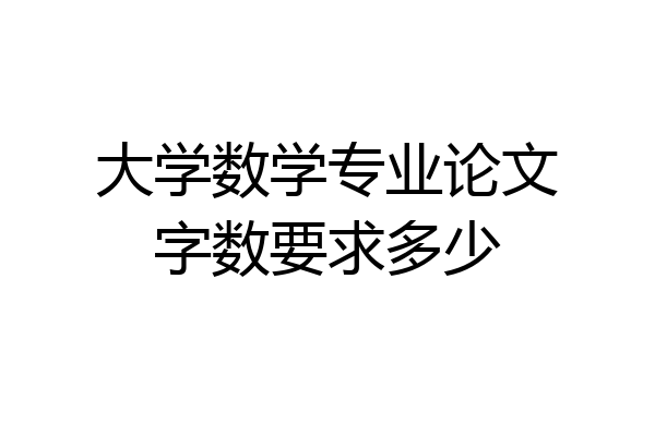 大学数学专业论文字数要求多少