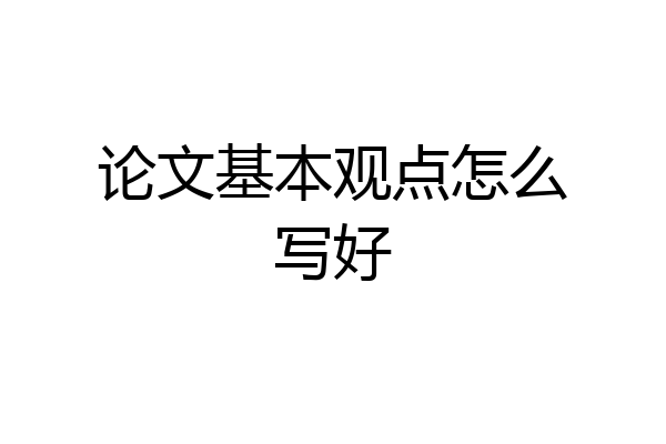 论文基本观点怎么写好