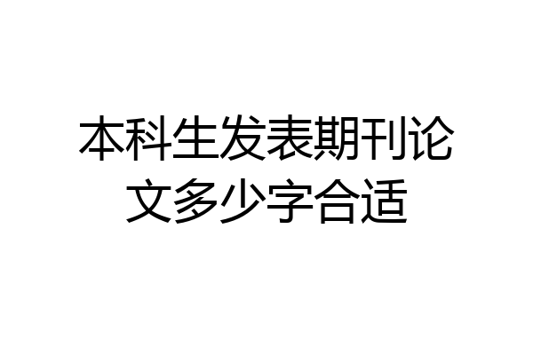 本科生发表期刊论文多少字合适