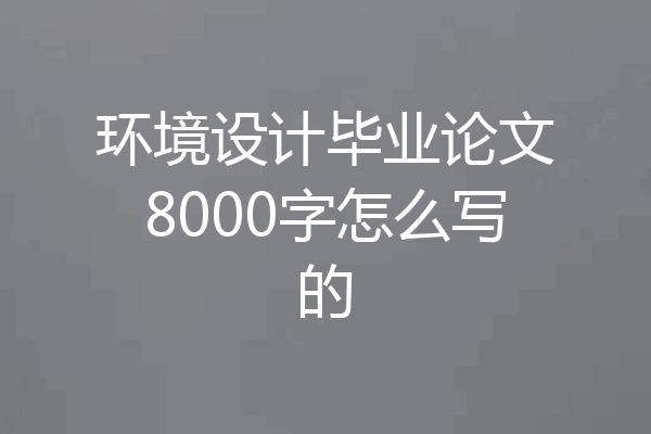环境设计毕业论文8000字怎么写的
