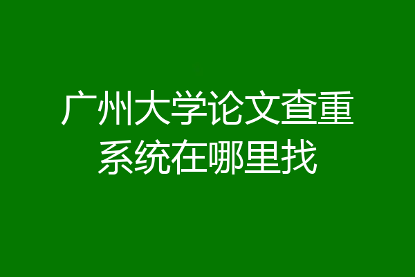 广州大学论文查重系统在哪里找
