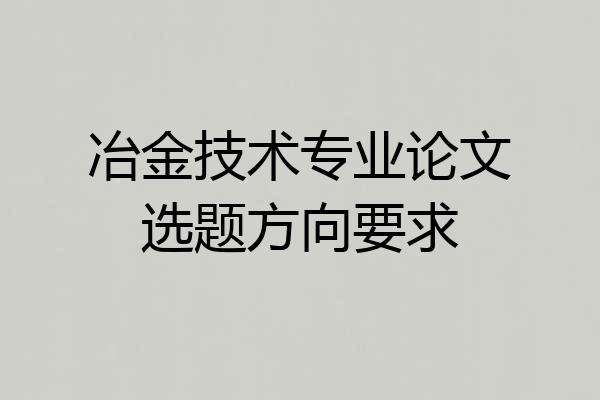 冶金技术专业论文选题方向要求