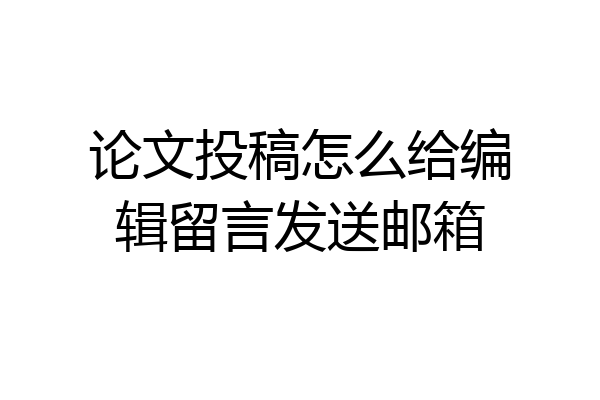 论文投稿怎么给编辑留言发送邮箱