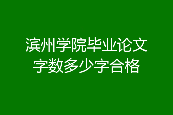 滨州学院毕业论文字数多少字合格