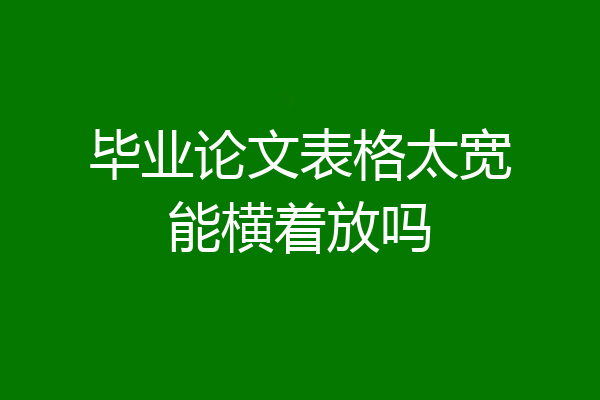 毕业论文表格太宽能横着放吗