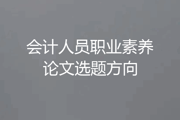 会计人员职业素养论文选题方向