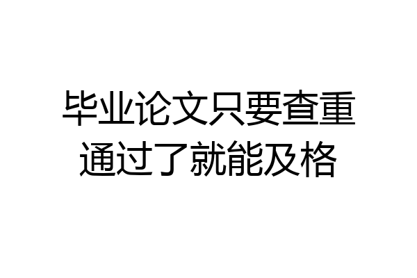 毕业论文只要查重通过了就能及格