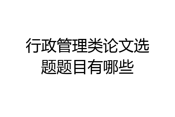 行政管理类论文选题题目有哪些