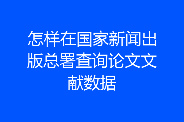 怎样在国家新闻出版总署查询论文文献数据