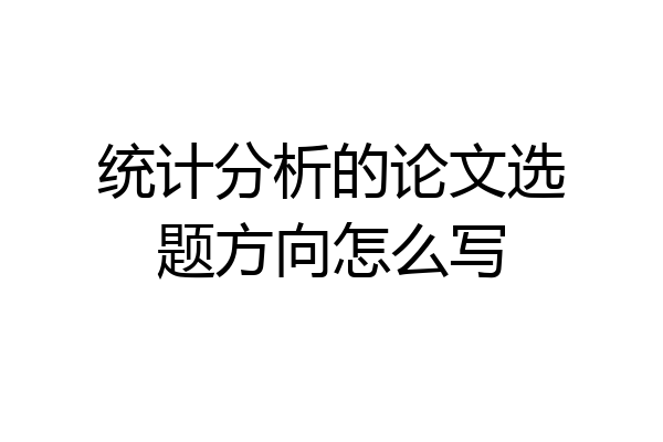统计分析的论文选题方向怎么写