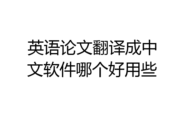 英语论文翻译成中文软件哪个好用些
