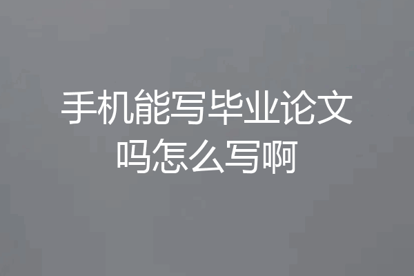 手机能写毕业论文吗怎么写啊