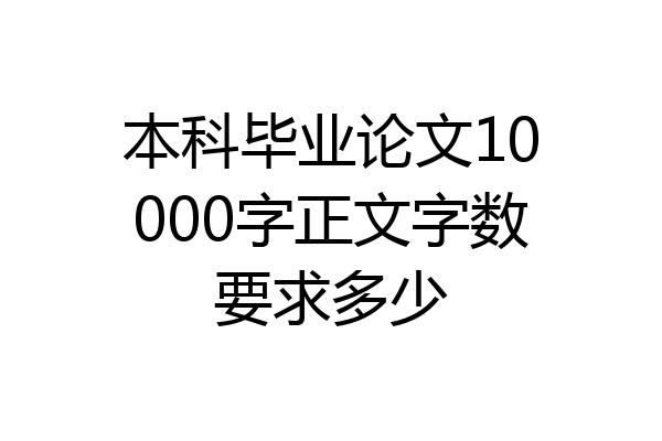 本科毕业论文10000字正文字数要求多少