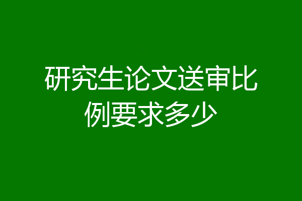 研究生论文送审比例要求多少
