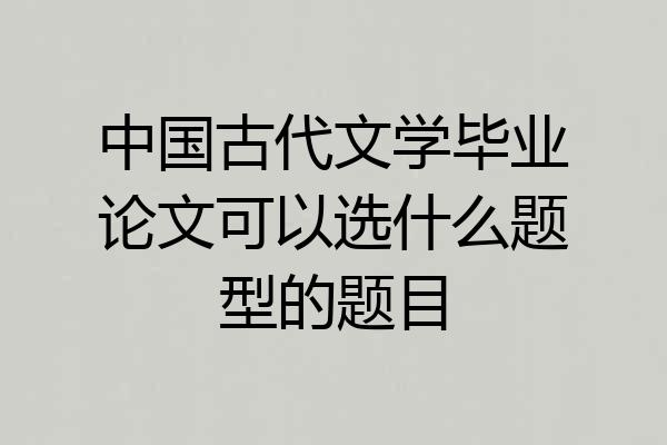 中国古代文学毕业论文可以选什么题型的题目