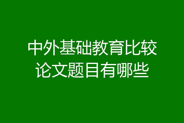 中外基础教育比较论文题目有哪些