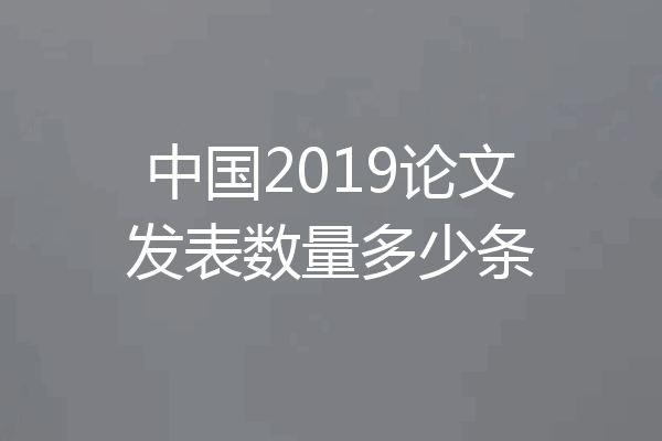 中国2019论文发表数量多少条