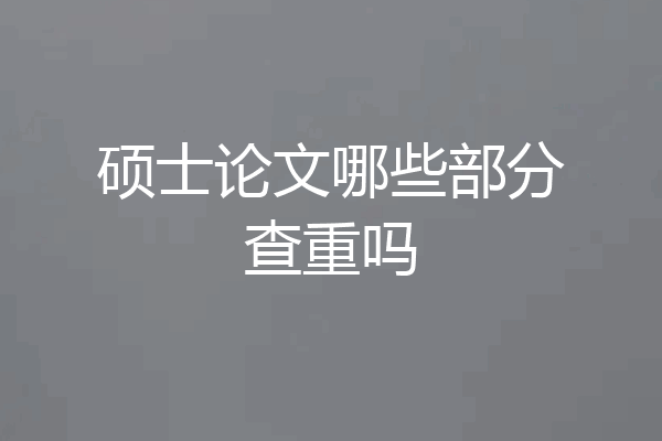 硕士论文哪些部分查重吗