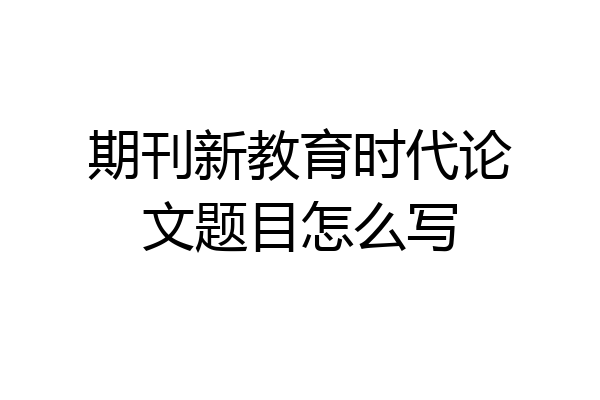 期刊新教育时代论文题目怎么写
