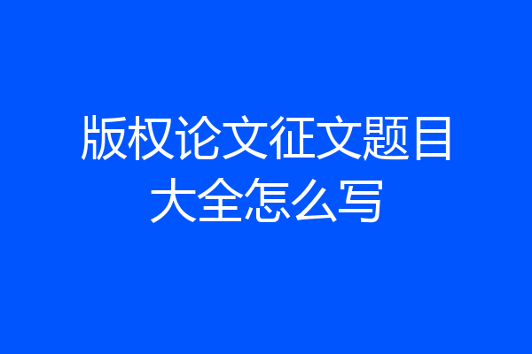 版权论文征文题目大全怎么写