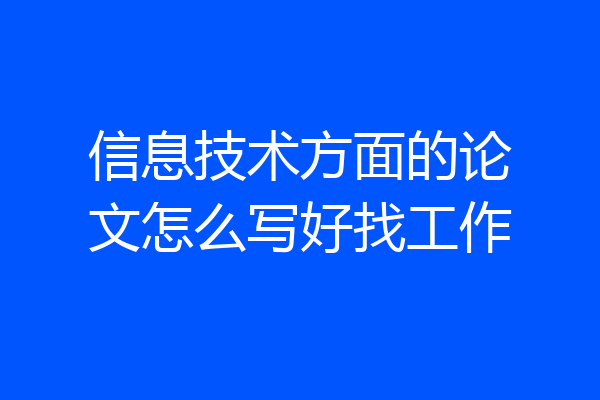信息技术方面的论文怎么写好找工作