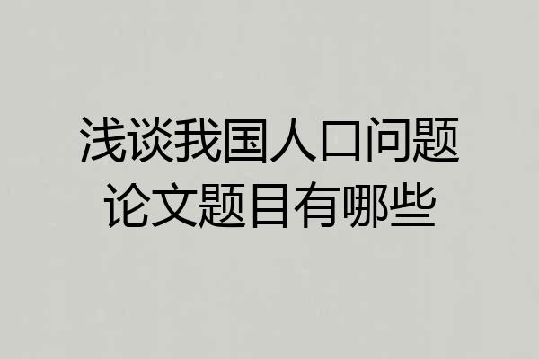 浅谈我国人口问题论文题目有哪些