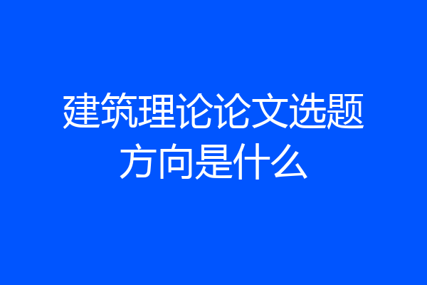 建筑理论论文选题方向是什么