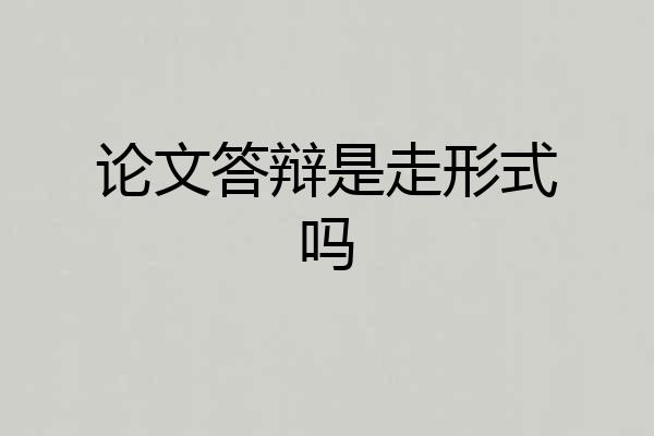 论文答辩是走形式吗