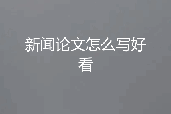新闻论文怎么写好看