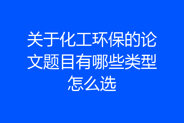 关于化工环保的论文题目有哪些类型怎么选
