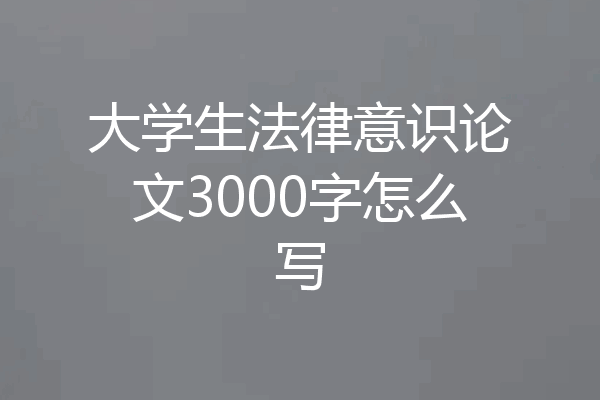 大学生法律意识论文3000字怎么写