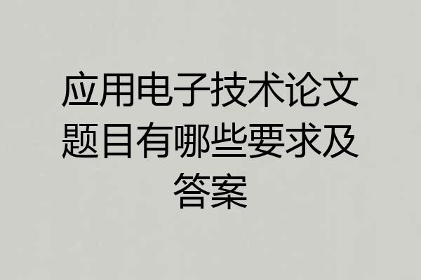 应用电子技术论文题目有哪些要求及答案