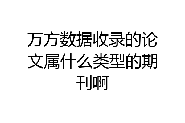 万方数据收录的论文属什么类型的期刊啊