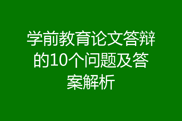 学前教育论文答辩的10个问题及答案解析