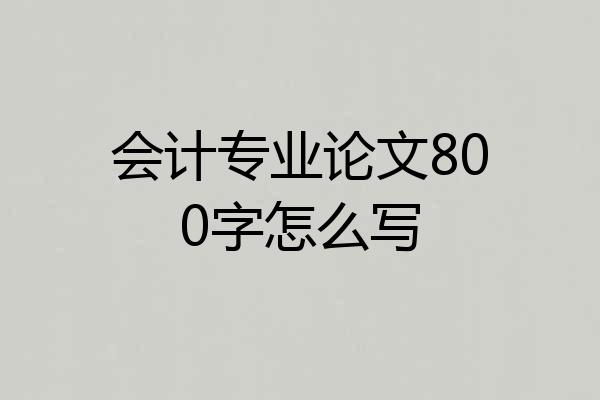 会计专业论文800字怎么写