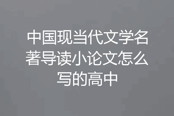 中国现当代文学名著导读小论文怎么写的高中