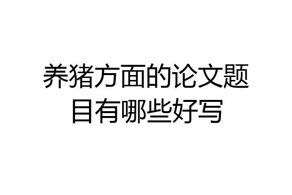 养猪方面的论文题目有哪些好写