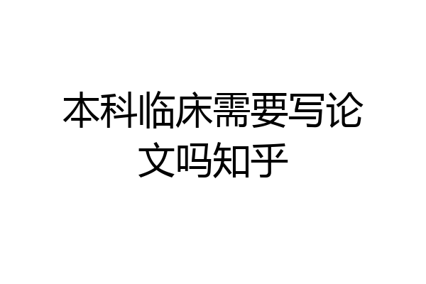 本科临床需要写论文吗知乎