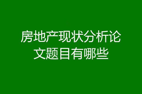 房地产现状分析论文题目有哪些