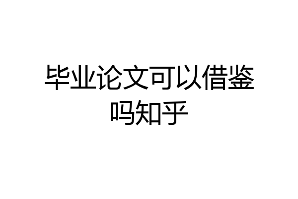 毕业论文可以借鉴吗知乎