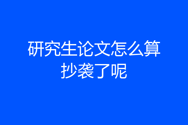 研究生论文怎么算抄袭了呢