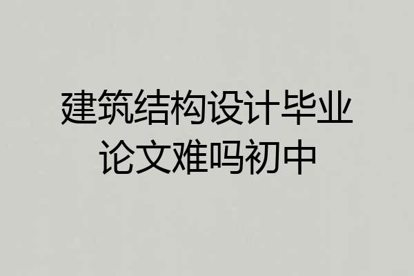 建筑结构设计毕业论文难吗初中