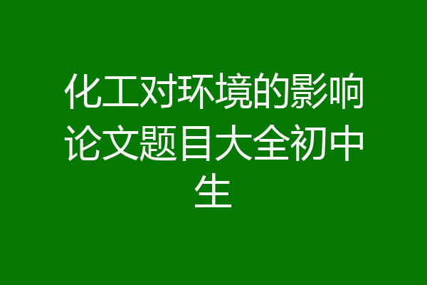 化工对环境的影响论文题目大全初中生
