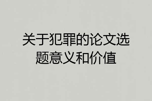 关于犯罪的论文选题意义和价值