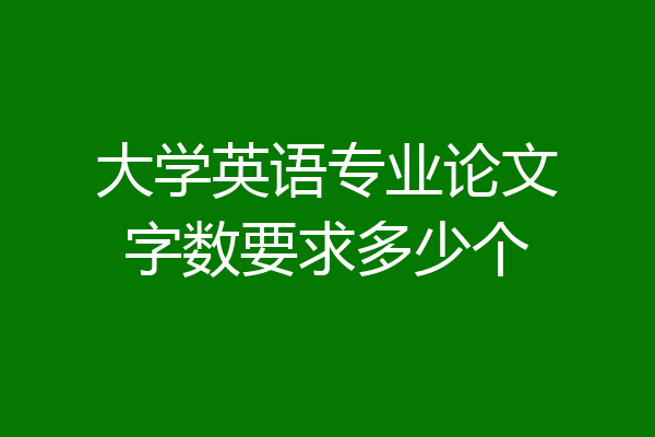 大学英语专业论文字数要求多少个