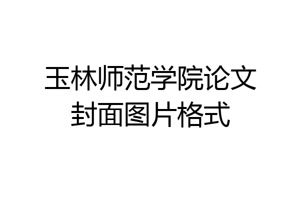 玉林师范学院论文封面图片格式