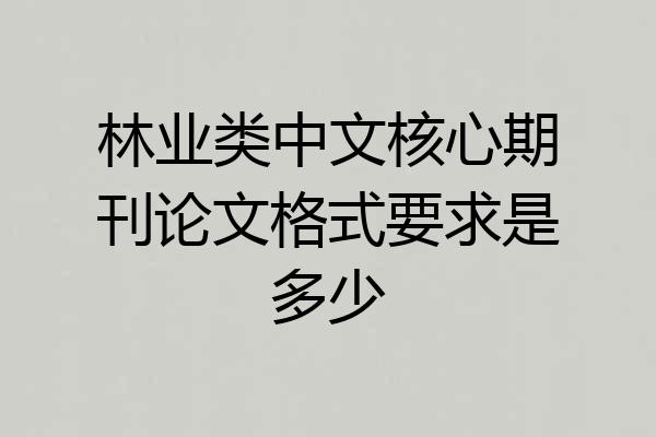 林业类中文核心期刊论文格式要求是多少