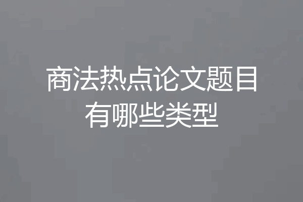 商法热点论文题目有哪些类型