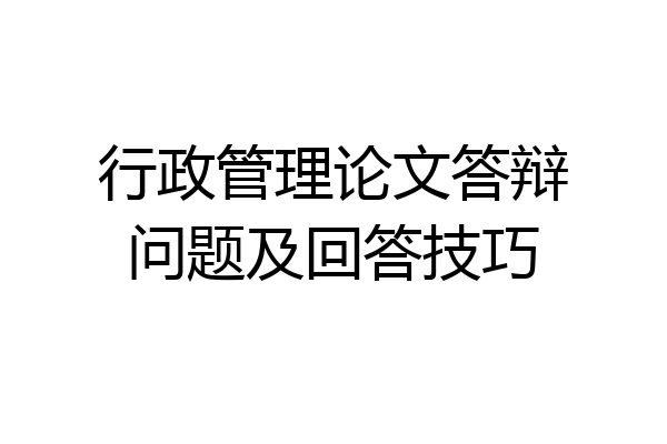行政管理论文答辩问题及回答技巧